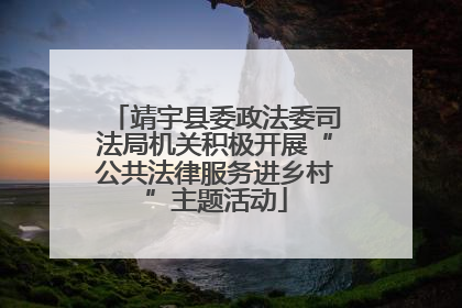 靖宇县委政法委司法局机关积极开展“公共法律服务进乡村”主题活动