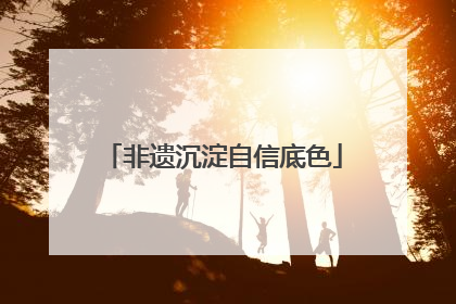 非遗沉淀自信底色