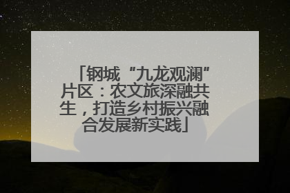 钢城“九龙观澜”片区：农文旅深融共生，打造乡村振兴融合发展新实践