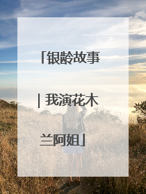 银龄故事｜我演花木兰阿姐