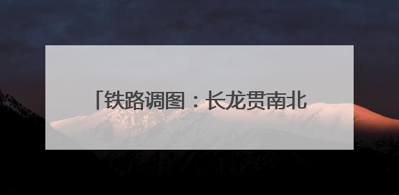 铁路调图：长龙贯南北 青城连广陵(图)