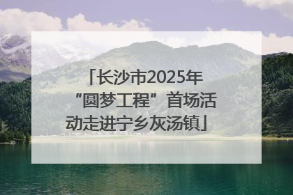 长沙市2025年“圆梦工程”首场活动走进宁乡灰汤镇