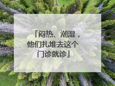 闷热、潮湿，他们扎堆去这个门诊就诊