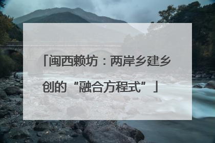 闽西赖坊：两岸乡建乡创的“融合方程式”
