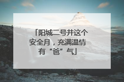 阳城二号井这个安全月，充满温情有“爸”气