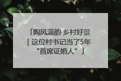 陶风淄韵·乡村好景｜这位村书记当了5年“首席证婚人”