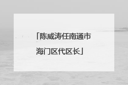陈威涛任南通市海门区代区长
