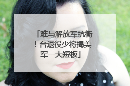 难与解放军抗衡！台退役少将揭美军一大短板