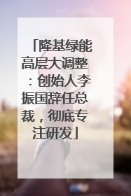 隆基绿能高层大调整：创始人李振国辞任总裁，彻底专注研发