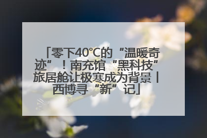 零下40℃的“温暖奇迹”！南充馆“黑科技”旅居舱让极寒成为背景丨西博寻“新”记