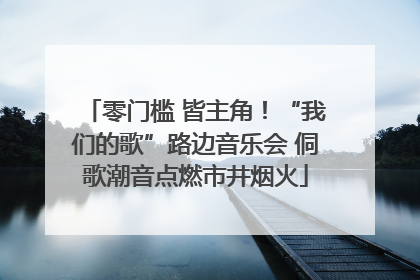零门槛 皆主角！“我们的歌”路边音乐会 侗歌潮音点燃市井烟火