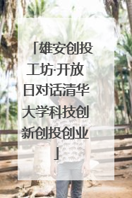 雄安创投工坊·开放日对话清华大学科技创新创投创业