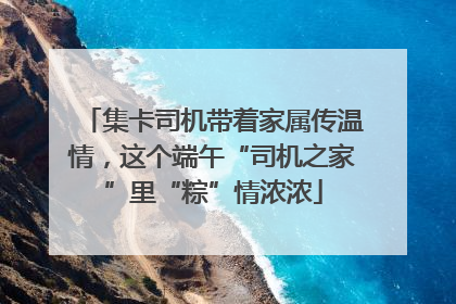 集卡司机带着家属传温情，这个端午“司机之家”里“粽”情浓浓
