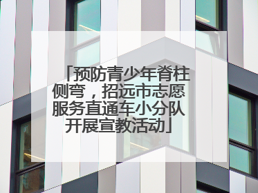 预防青少年脊柱侧弯，招远市志愿服务直通车小分队开展宣教活动