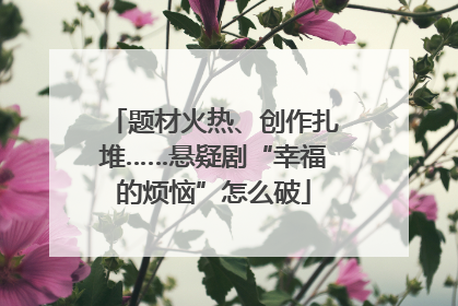 题材火热、创作扎堆……悬疑剧“幸福的烦恼”怎么破
