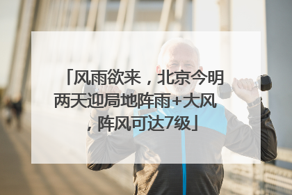 风雨欲来，北京今明两天迎局地阵雨+大风，阵风可达7级