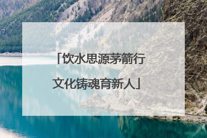 饮水思源茅箭行 文化铸魂育新人