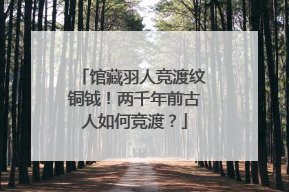馆藏羽人竞渡纹铜钺！两千年前古人如何竞渡？