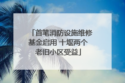 首笔消防设施维修基金启用 十堰两个老旧小区受益