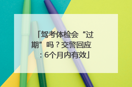 驾考体检会“过期”吗？交警回应：6个月内有效