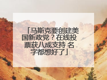 马斯克要创建美国新政党？在线投票获八成支持 名字都想好了