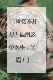 骨伤不开刀！福州这位医生，丫霸！