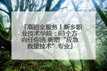 高招全服务丨新乡职业技术学院：63个方向任你选 新增“应急救援技术”专业