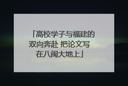 高校学子与福建的双向奔赴 把论文写在八闽大地上