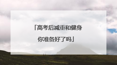 高考后减重和健身 你准备好了吗