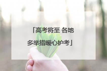 高考将至 各地多举措暖心护考