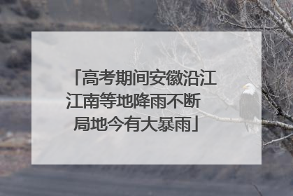 高考期间安徽沿江江南等地降雨不断 局地今有大暴雨
