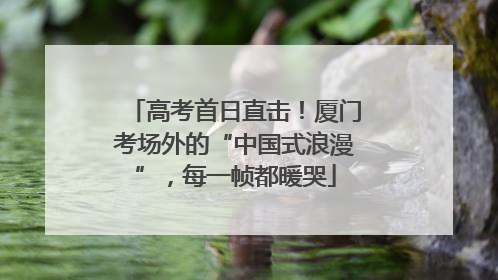 高考首日直击！厦门考场外的“中国式浪漫”，每一帧都暖哭