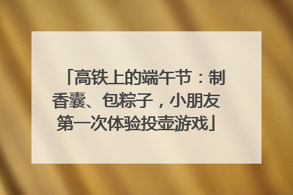 高铁上的端午节：制香囊、包粽子，小朋友第一次体验投壶游戏
