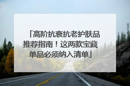 高阶抗衰抗老护肤品推荐指南！这两款宝藏单品必须纳入清单