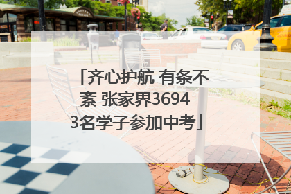 齐心护航 有条不紊 张家界36943名学子参加中考