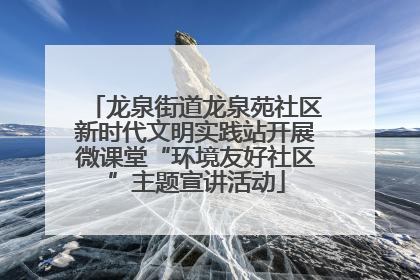 龙泉街道龙泉苑社区新时代文明实践站开展微课堂“环境友好社区”主题宣讲活动