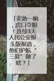 麦熟一晌，虎口夺粮！连续3天人民公安报头版报道，他们护航“三夏”做了啥？