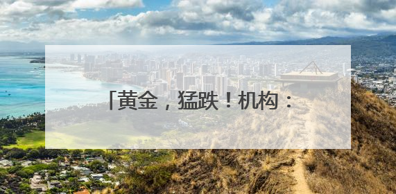 黄金，猛跌！机构：可能面临较大损失