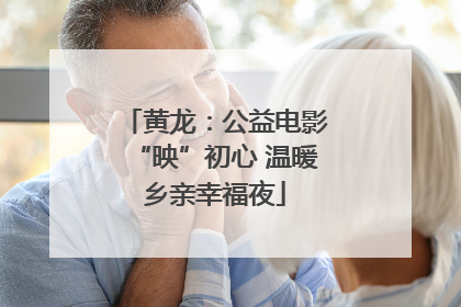 黄龙：公益电影“映”初心 温暖乡亲幸福夜