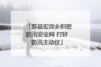 黟县宏潭乡织密防汛安全网 打好防汛主动仗