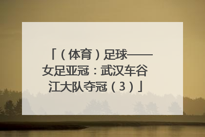 （体育）足球——女足亚冠：武汉车谷江大队夺冠（3）