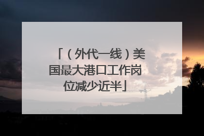 （外代一线）美国最大港口工作岗位减少近半