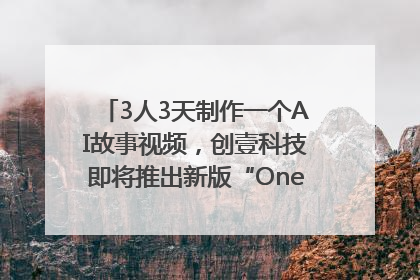 3人3天制作一个AI故事视频，创壹科技即将推出新版“OneStory”平台