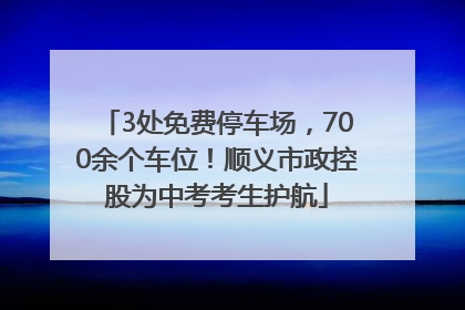 3处免费停车场，700余个车位！顺义市政控股为中考考生护航