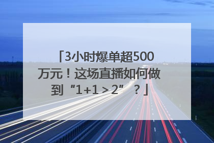 3小时爆单超500万元！这场直播如何做到“1+1＞2”？