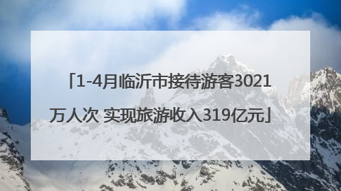 1-4月临沂市接待游客3021万人次 实现旅游收入319亿元