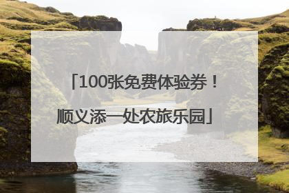 100张免费体验券！顺义添一处农旅乐园
