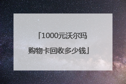1000元沃尔玛购物卡回收多少钱