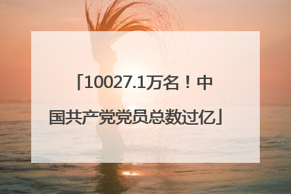 10027.1万名！中国共产党党员总数过亿