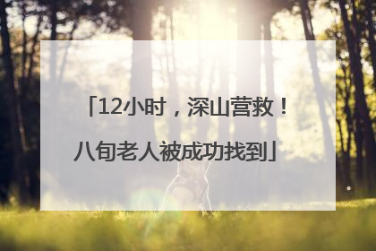 12小时，深山营救！八旬老人被成功找到